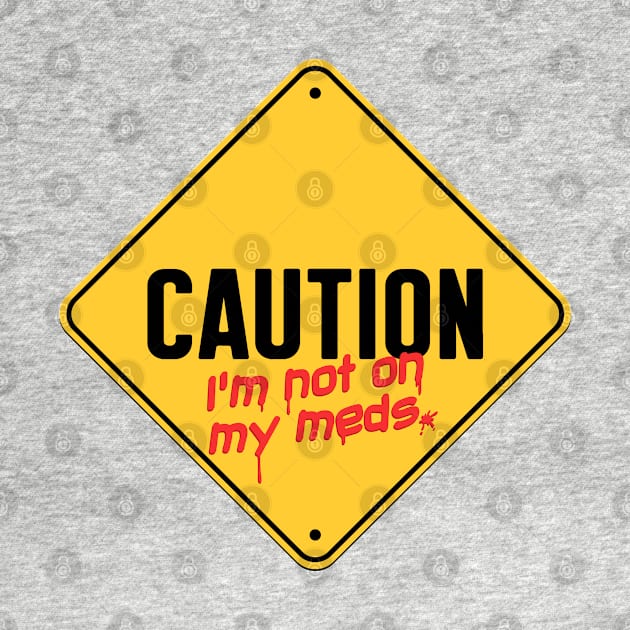 Caution I'm Not On My Meds by ChrisWhartonArt